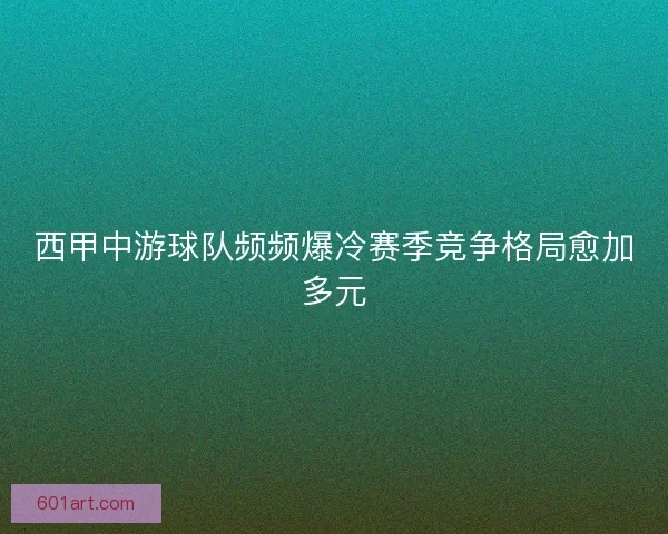 西甲中游球队频频爆冷赛季竞争格局愈加多元