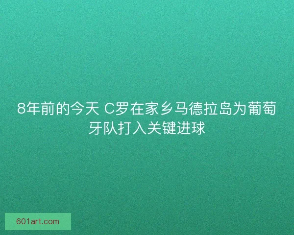 8年前的今天 C罗在家乡马德拉岛为葡萄牙队打入关键进球