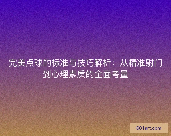 完美点球的标准与技巧解析：从精准射门到心理素质的全面考量